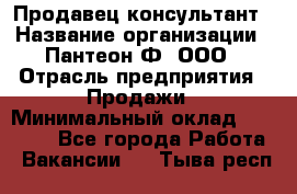 Продавец-консультант › Название организации ­ Пантеон-Ф, ООО › Отрасль предприятия ­ Продажи › Минимальный оклад ­ 25 000 - Все города Работа » Вакансии   . Тыва респ.